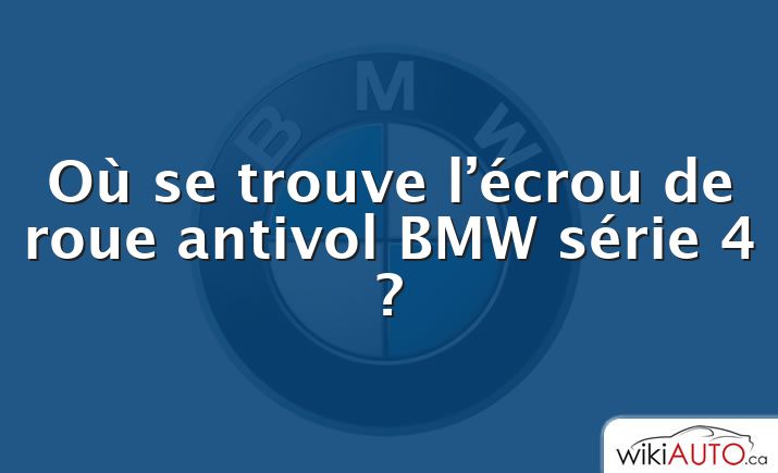 Où se trouve l’écrou de roue antivol BMW série 4 ?