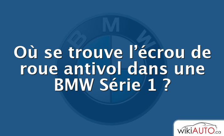 Où se trouve l’écrou de roue antivol dans une BMW Série 1 ?