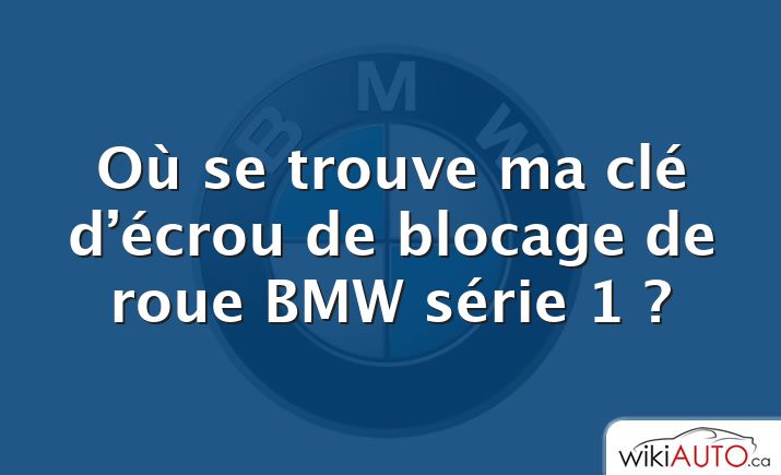 Où se trouve ma clé d’écrou de blocage de roue BMW série 1 ?