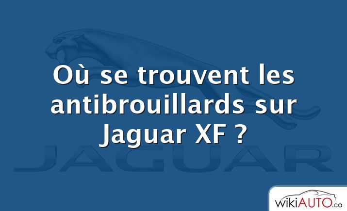 Où se trouvent les antibrouillards sur Jaguar XF ?