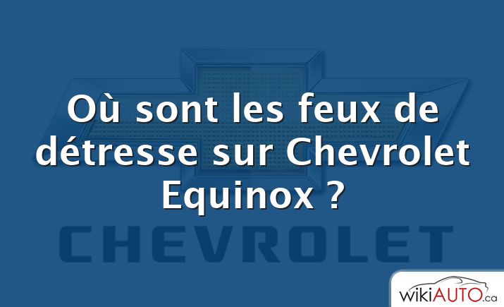 Où sont les feux de détresse sur Chevrolet Equinox ?