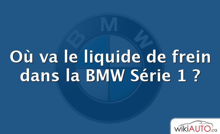 Où va le liquide de frein dans la BMW Série 1 ?