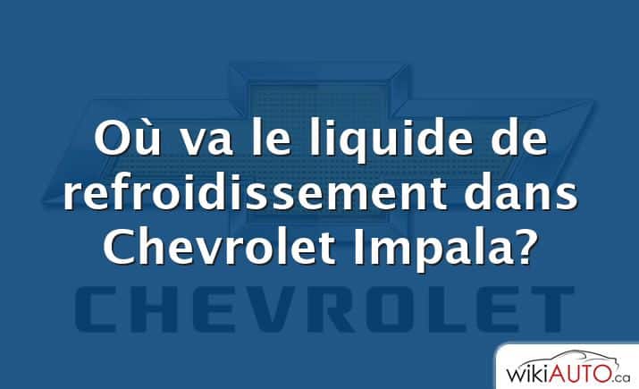 Où va le liquide de refroidissement dans Chevrolet Impala?
