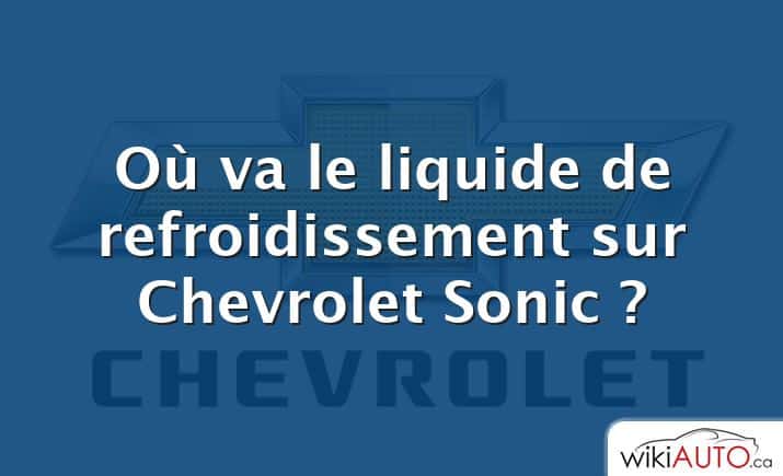Où va le liquide de refroidissement sur Chevrolet Sonic ?