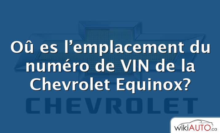 Oû es l’emplacement du numéro de VIN de la Chevrolet Equinox?