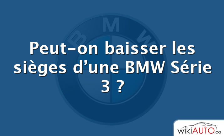 Peut-on baisser les sièges d’une BMW Série 3 ?
