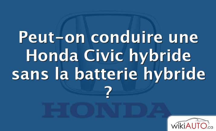 Peut-on conduire une Honda Civic hybride sans la batterie hybride ?