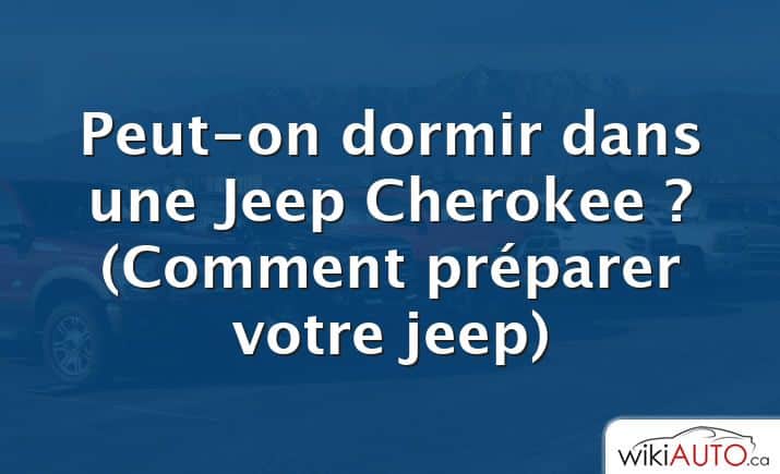 Peut-on dormir dans une Jeep Cherokee ?  (Comment préparer votre jeep)