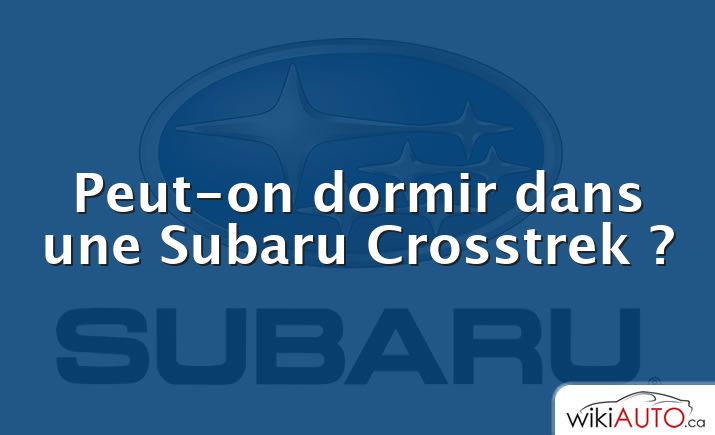 Peut-on dormir dans une Subaru Crosstrek ?