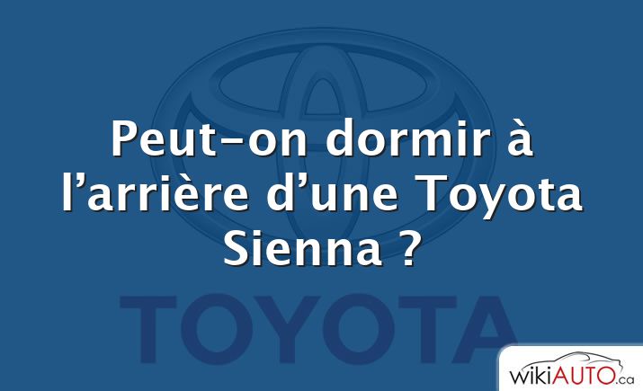 Peut-on dormir à l’arrière d’une Toyota Sienna ?