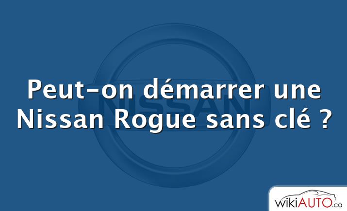 Peut-on démarrer une Nissan Rogue sans clé ?