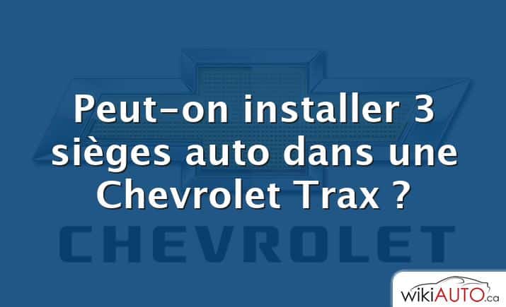 Peut-on installer 3 sièges auto dans une Chevrolet Trax ?