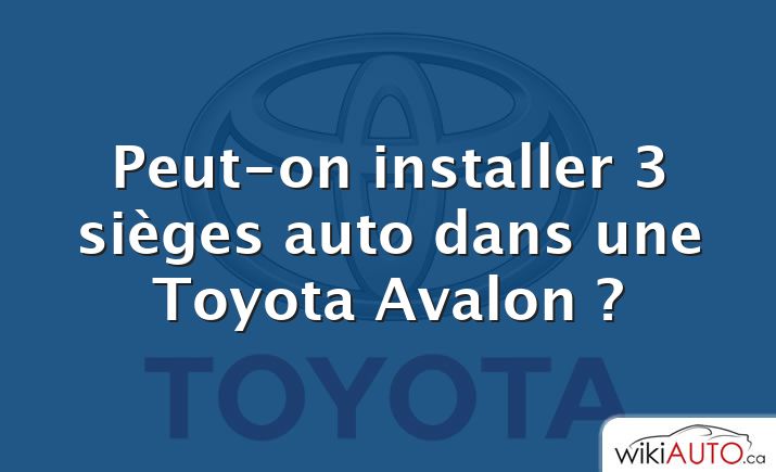 Peut-on installer 3 sièges auto dans une Toyota Avalon ?