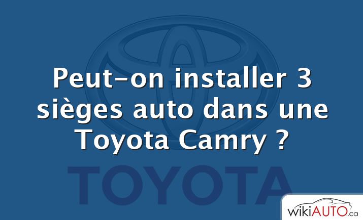 Peut-on installer 3 sièges auto dans une Toyota Camry ?