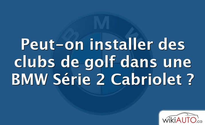 Peut-on installer des clubs de golf dans une BMW Série 2 Cabriolet ?