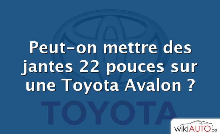 Peut-on mettre des jantes 22 pouces sur une Toyota Avalon ?