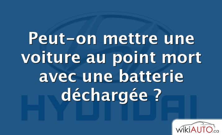 Peut-on mettre une voiture au point mort avec une batterie déchargée ?