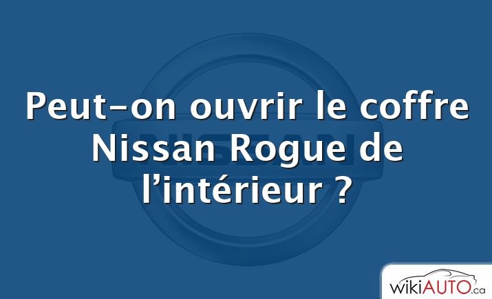 Peut-on ouvrir le coffre Nissan Rogue de l’intérieur ?