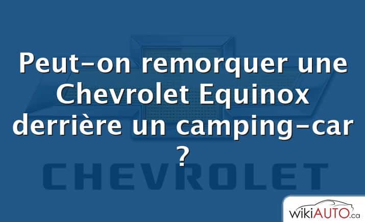 Peut-on remorquer une Chevrolet Equinox derrière un camping-car ?