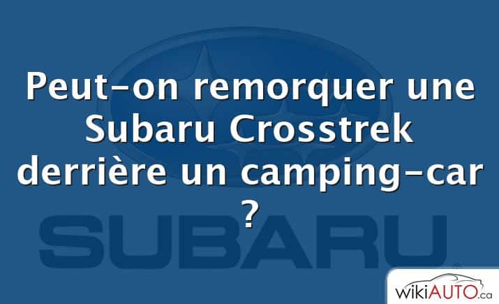 Peut-on remorquer une Subaru Crosstrek derrière un camping-car ?