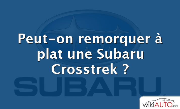 Peut-on remorquer à plat une Subaru Crosstrek ?