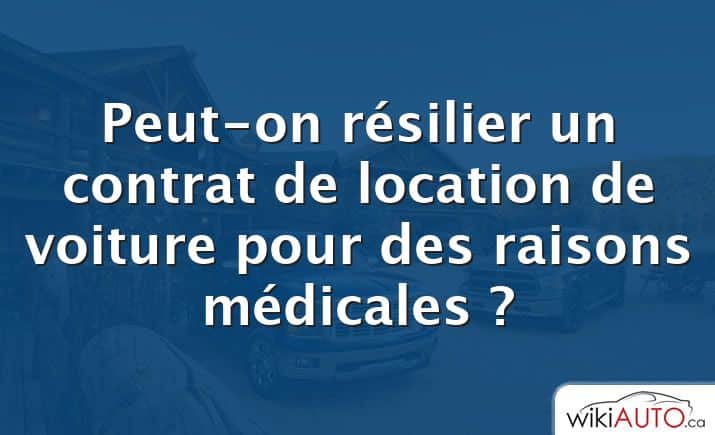 Peut-on résilier un contrat de location de voiture pour des raisons médicales ?