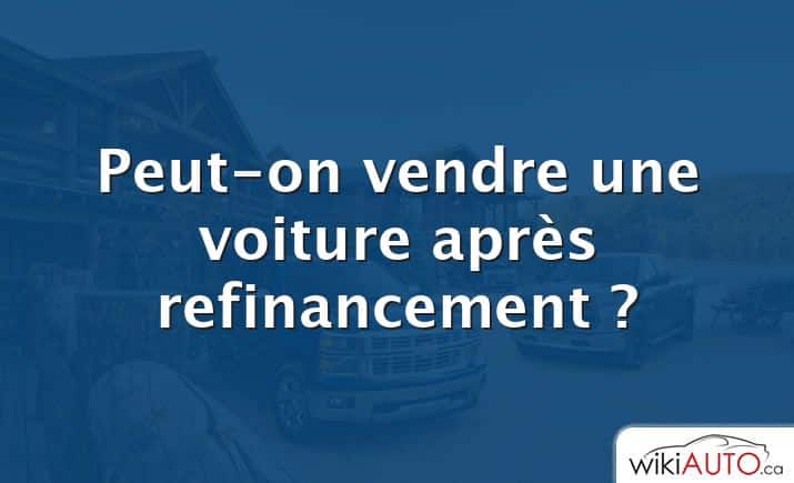 Peut-on vendre une voiture après refinancement ?