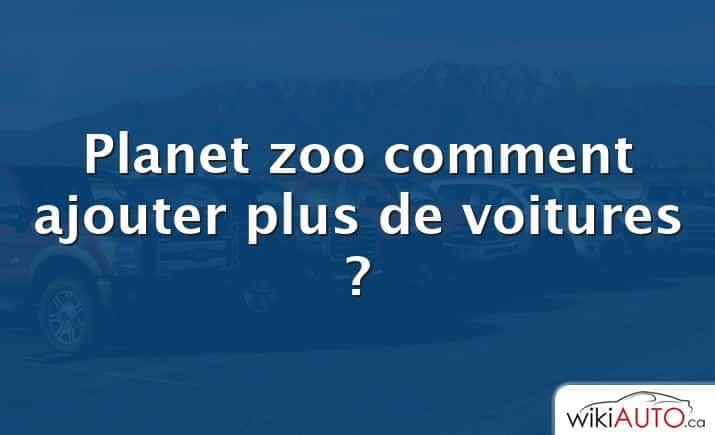 Planet zoo comment ajouter plus de voitures ?