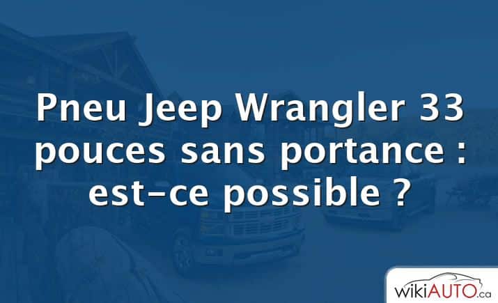 Pneu Jeep Wrangler 33 pouces sans portance : est-ce possible ?
