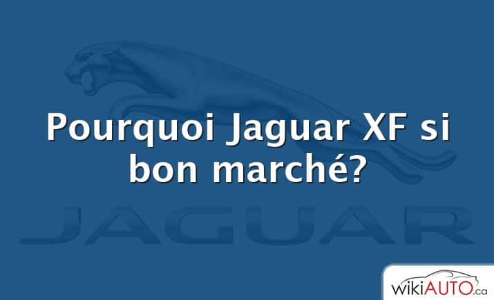 Pourquoi Jaguar XF si bon marché?