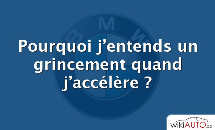 Pourquoi j’entends un grincement quand j’accélère ?