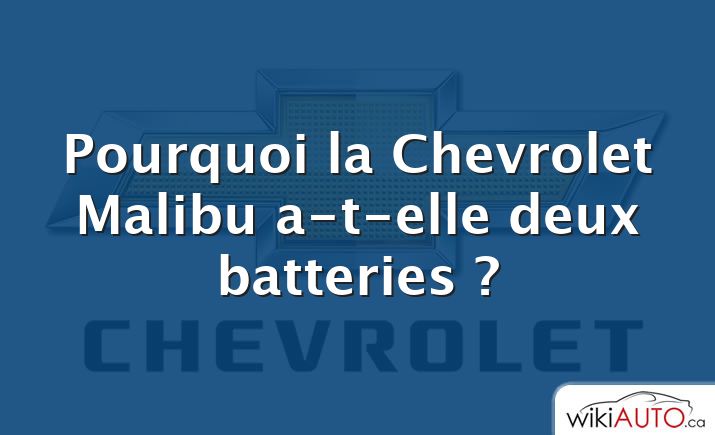 Pourquoi la Chevrolet Malibu a-t-elle deux batteries ?