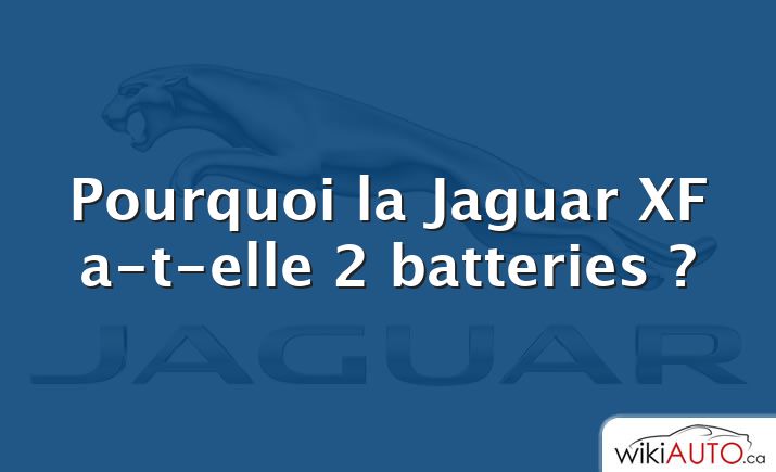 Pourquoi la Jaguar XF a-t-elle 2 batteries ?