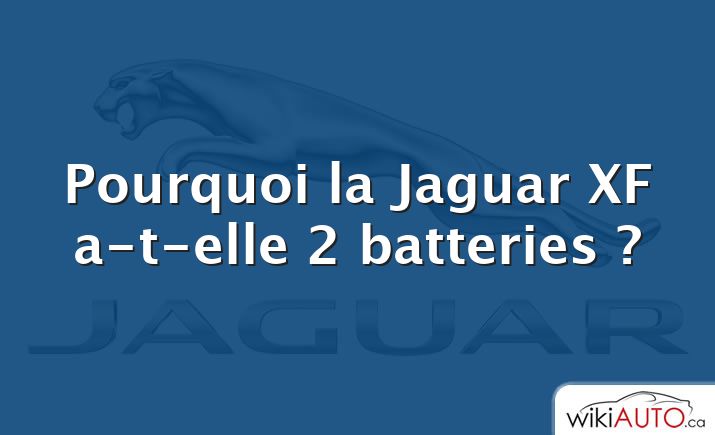 Pourquoi la Jaguar XF a-t-elle 2 batteries ?