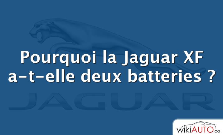 Pourquoi la Jaguar XF a-t-elle deux batteries ?