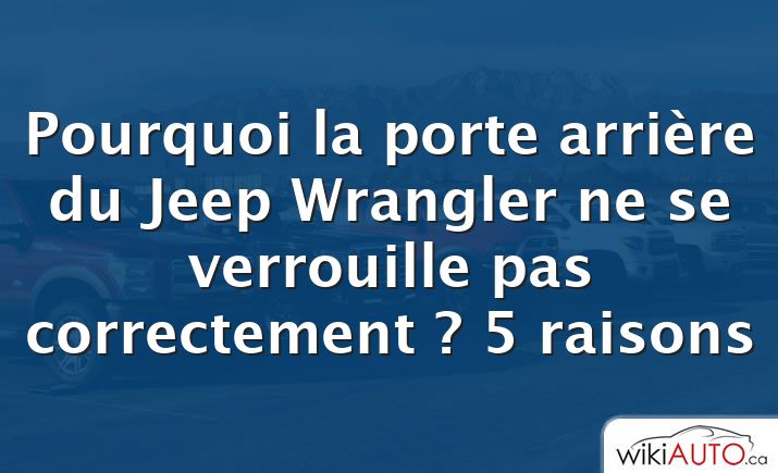 Pourquoi la porte arrière du Jeep Wrangler ne se verrouille pas correctement ?  5 raisons