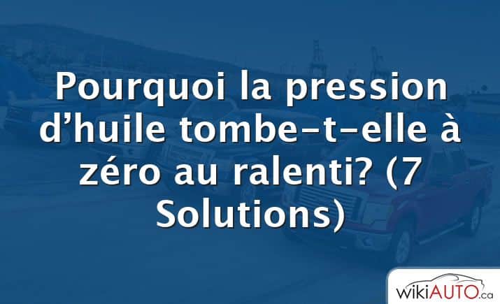 Pourquoi la pression d’huile tombe-t-elle à zéro au ralenti?  (7 Solutions)