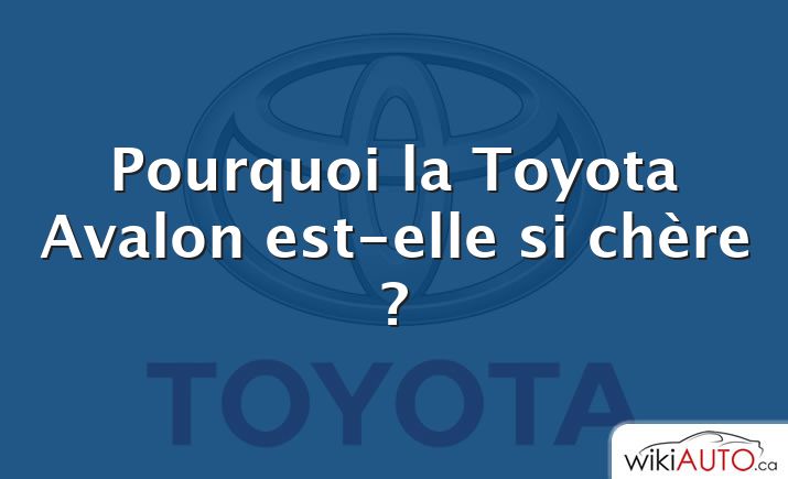 Pourquoi la Toyota Avalon est-elle si chère ?