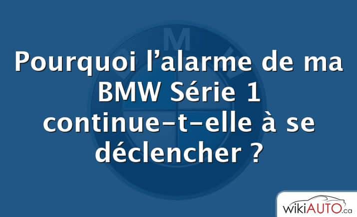 Pourquoi l’alarme de ma BMW Série 1 continue-t-elle à se déclencher ?