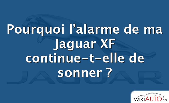 Pourquoi l’alarme de ma Jaguar XF continue-t-elle de sonner ?