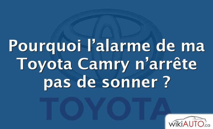 Pourquoi l’alarme de ma Toyota Camry n’arrête pas de sonner ?