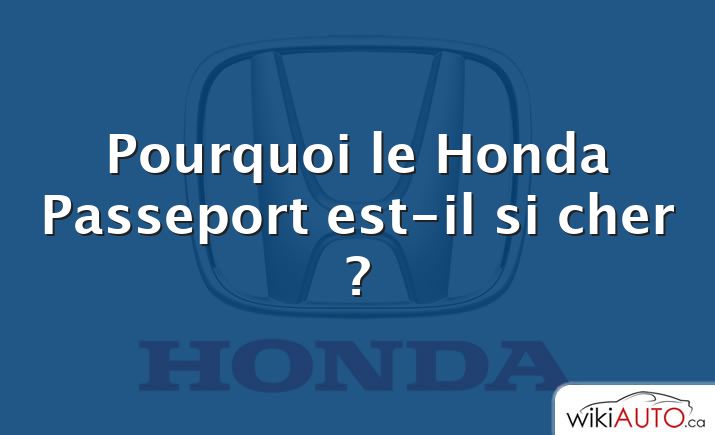 Pourquoi le Honda Passeport est-il si cher ?