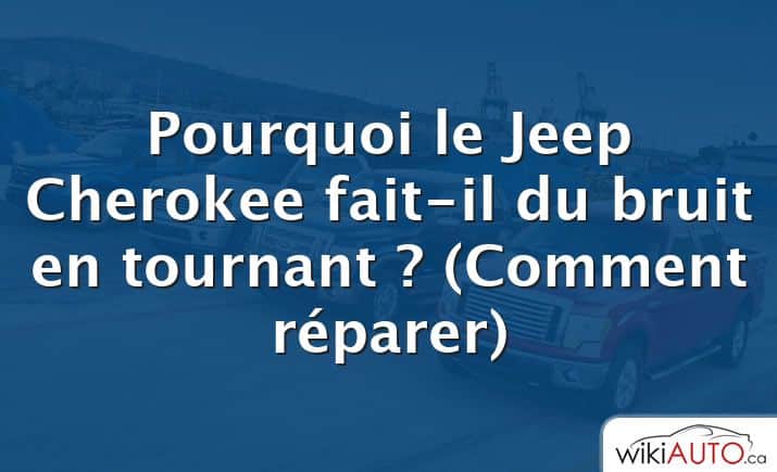 Pourquoi le Jeep Cherokee fait-il du bruit en tournant ?  (Comment réparer)