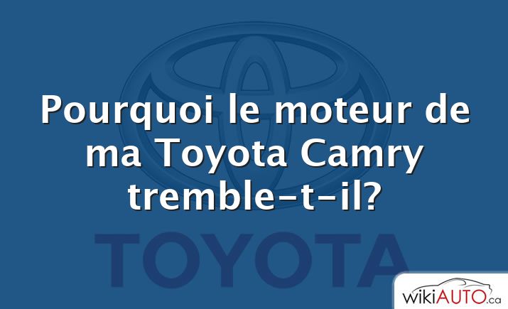 Pourquoi le moteur de ma Toyota Camry tremble-t-il?