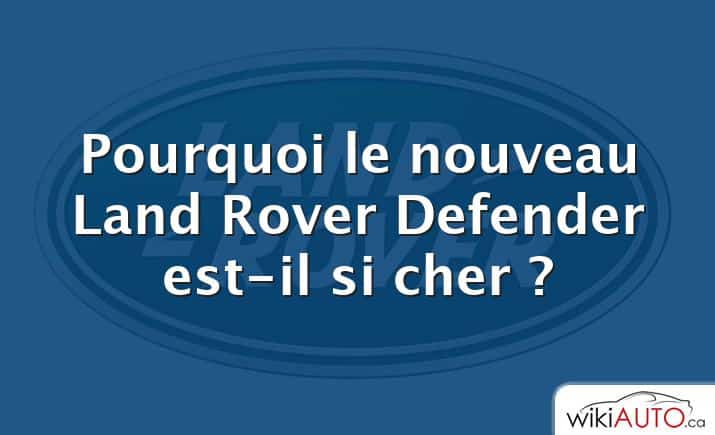 Pourquoi le nouveau Land Rover Defender est-il si cher ?