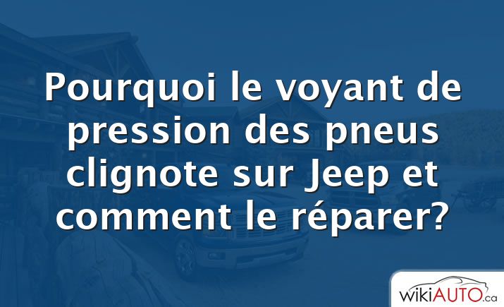 Pourquoi le voyant de pression des pneus clignote sur Jeep et comment le réparer?