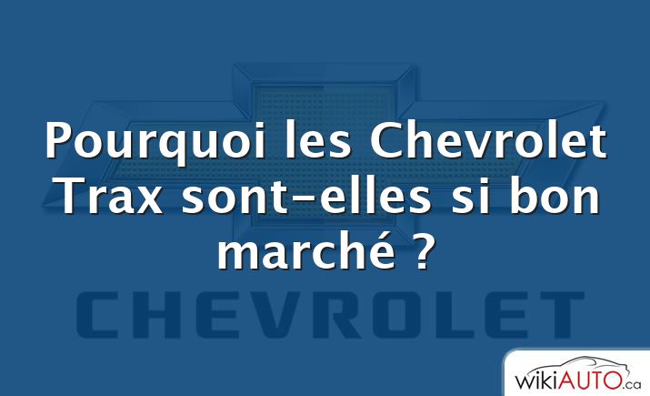 Pourquoi les Chevrolet Trax sont-elles si bon marché ?