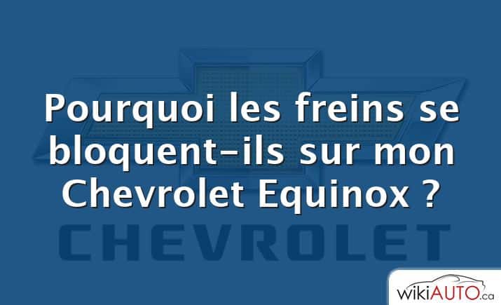 Pourquoi les freins se bloquent-ils sur mon Chevrolet Equinox ?