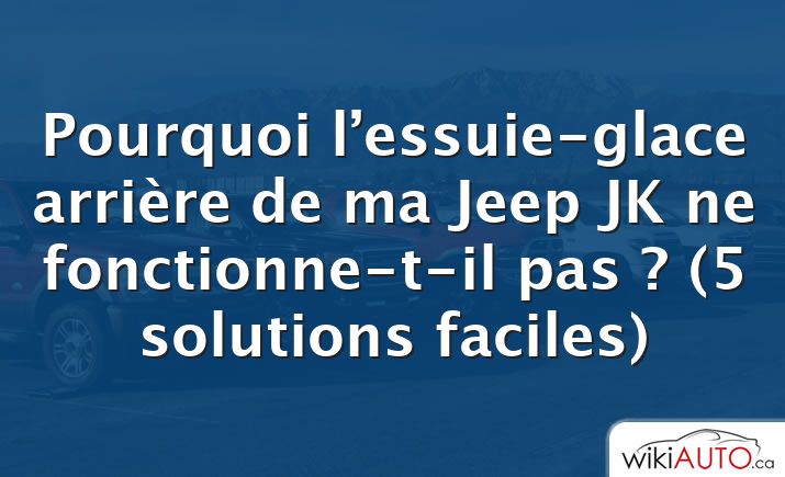 Pourquoi l’essuie-glace arrière de ma Jeep JK ne fonctionne-t-il pas ?  (5 solutions faciles)