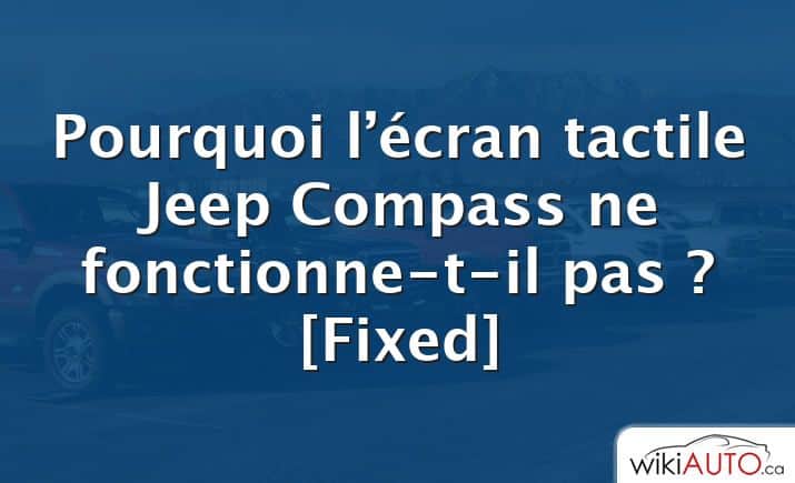 Pourquoi l’écran tactile Jeep Compass ne fonctionne-t-il pas ? [Fixed]